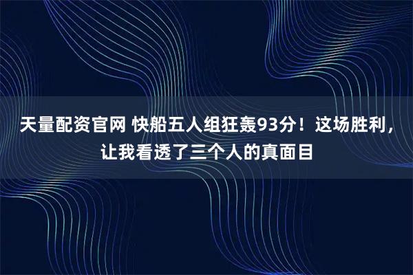 天量配资官网 快船五人组狂轰93分！这场胜利，让我看透了三个人的真面目