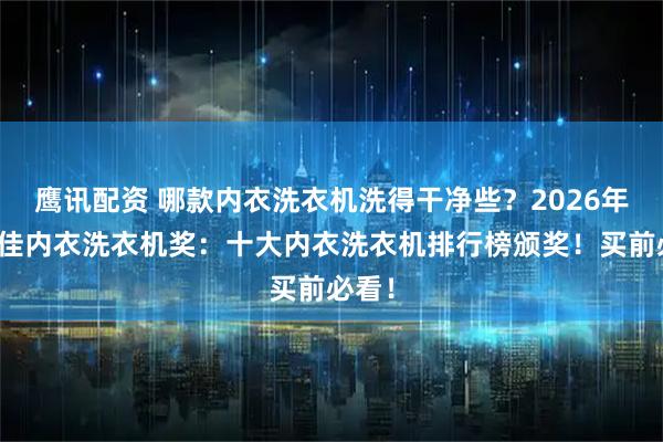 鹰讯配资 哪款内衣洗衣机洗得干净些？2026年度最佳内衣洗衣机奖：十大内衣洗衣机排行榜颁奖！买前必看！
