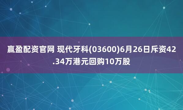 赢盈配资官网 现代牙科(03600)6月26日斥资42.34万港元回购10万股