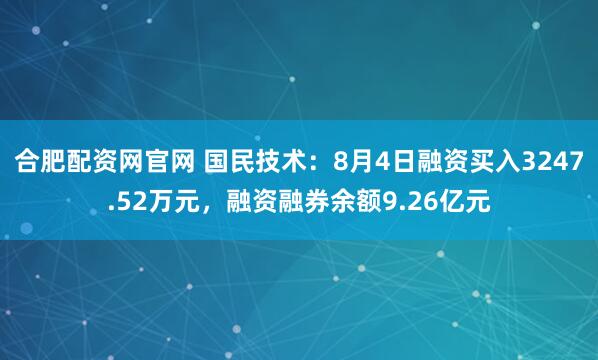 合肥配资网官网 国民技术:8月4日融资买入3247.52万元,融资融券余额9.26亿元
