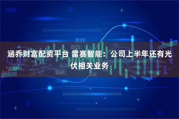 涵乔财富配资平台 雷赛智能：公司上半年还有光伏相关业务