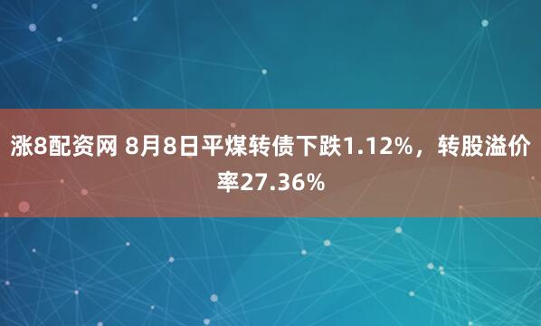 涨8配资网 8月8日平煤转债下跌1.12%,转股溢价率27.36%