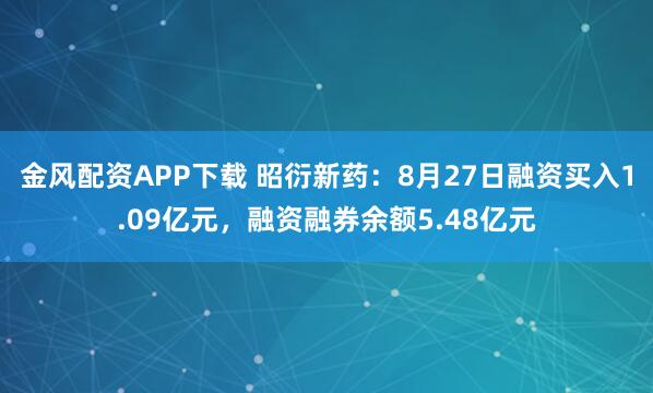 金风配资APP下载 昭衍新药:8月27日融资买入1.09亿元,融资融券余额5.48亿元