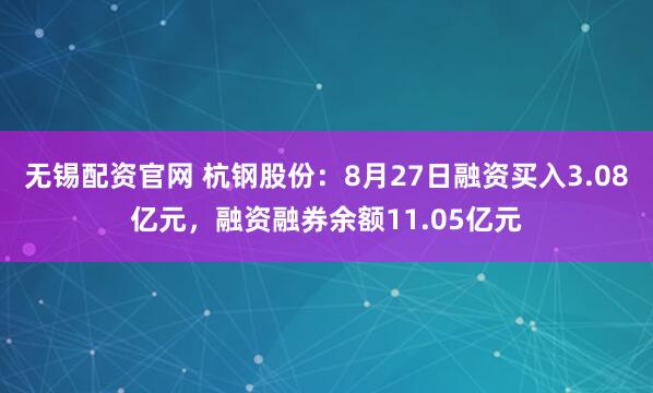无锡配资官网 杭钢股份:8月27日融资买入3.08亿元,融资融券余额11.05亿元